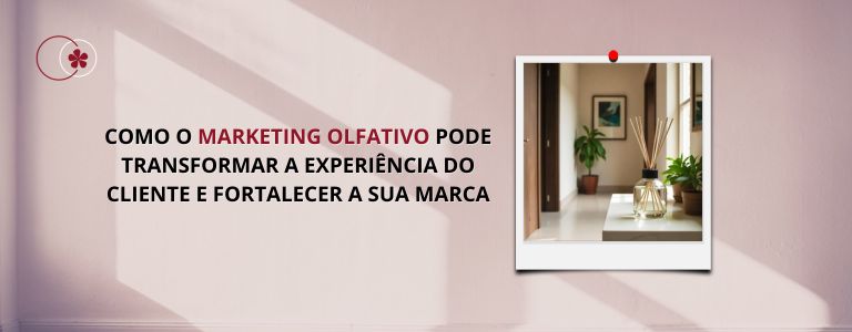 Como o Marketing Olfativo Pode Transformar a Experiência do Cliente e Fortalecer a Sua Marca